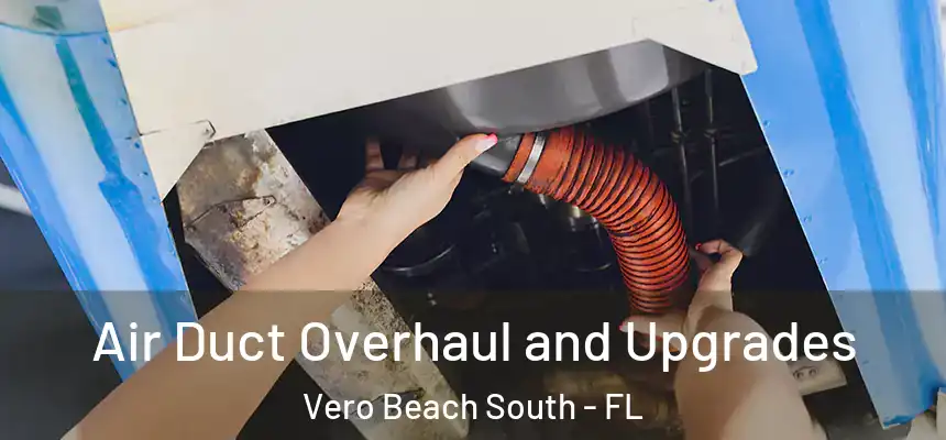 Air Duct Overhaul and Upgrades Vero Beach South - FL