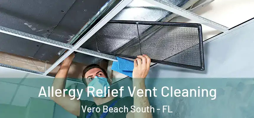 Allergy Relief Vent Cleaning Vero Beach South - FL